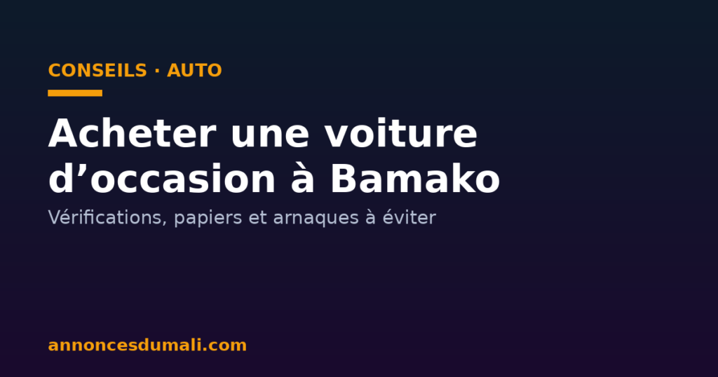Acheter une voiture d'occasion à Bamako : vérifications, papiers et arnaques à éviter