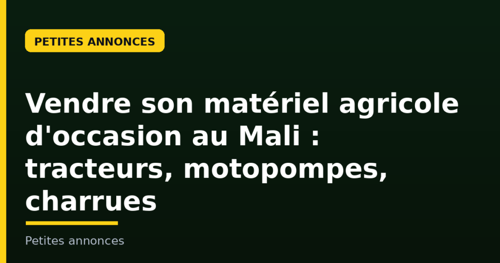 Vendre son matériel agricole d'occasion au Mali : tracteurs, motopompes et charrues